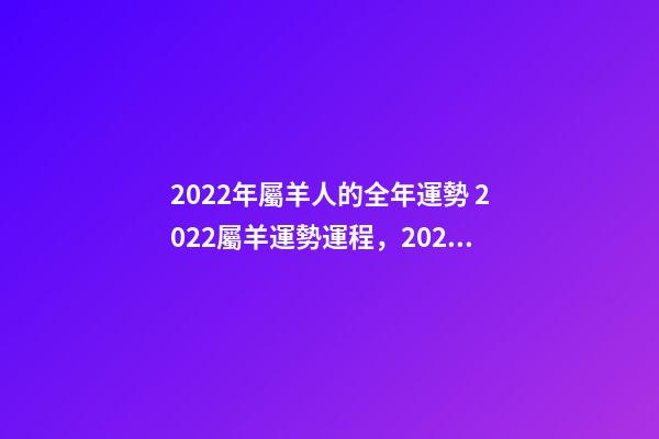 2022年屬羊人的全年運勢 2022屬羊運勢運程，2022年屬羊人的全年運勢如何？